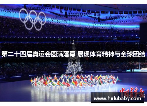 第二十四届奥运会圆满落幕 展现体育精神与全球团结